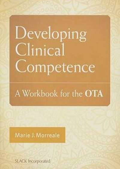 Developing Clinical Competence: A Workbook for the Ota, Paperback/Marie Morreale