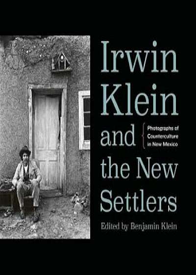 Irwin Klein and the New Settlers: Photographs of Counterculture in New Mexico, Hardcover/Benjamin Klein