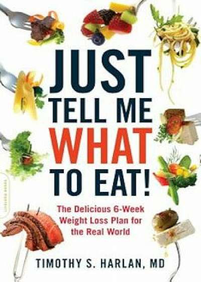Just Tell Me What to Eat!: The Delicious 6-Week Weight-Loss Plan for the Real World, Paperback/Timothy S. Harlan