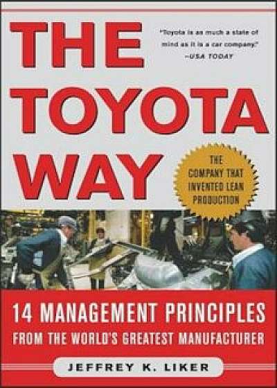 The Toyota Way: 14 Management Principles from the World's Greatest Manufacturer, Hardcover/Jeffrey K. Liker