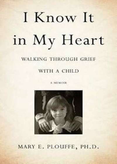 I Know It in My Heart: Walking Through Grief with a Child, Paperback/Mary E. Plouffe Phd