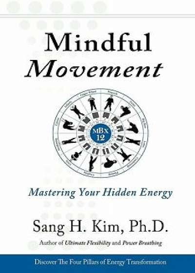 Mindful Movement: Mastering Your Hidden Energy, Paperback/Sang H. Kim
