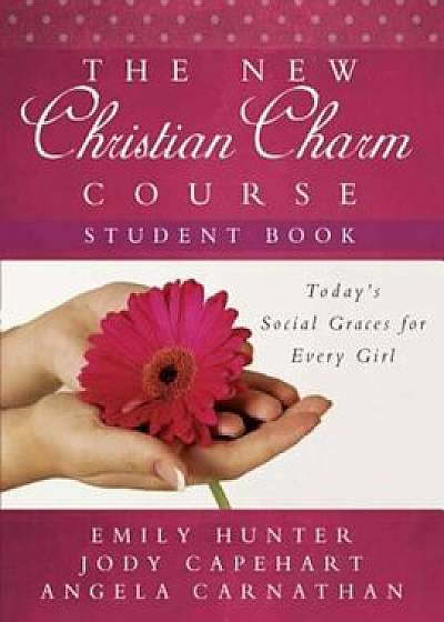 The New Christian Charm Course (Student: Today's Social Graces for Every Girl, Paperback/Emily Hunter