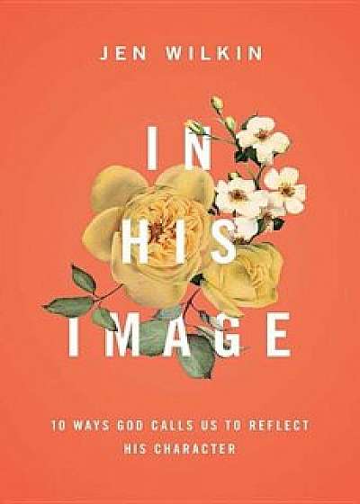 In His Image: 10 Ways God Calls Us to Reflect His Character, Paperback/Jen Wilkin