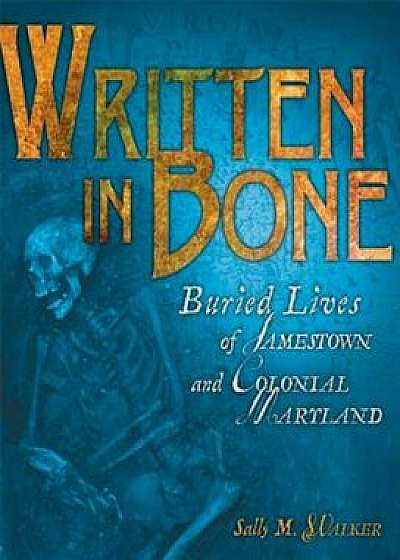 Written in Bone: Buried Lives of Jamestown and Colonial Maryland, Hardcover/Sally M. Walker