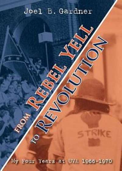 From Rebel Yell to Revolution: My Four Years at Uva 1966-1970, Hardcover/Joel B. Gardner