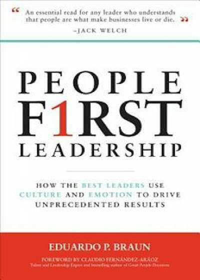 People First Leadership: How the Best Leaders Use Culture and Emotion to Drive Unprecedented Results, Hardcover/Eduardo P. Braun