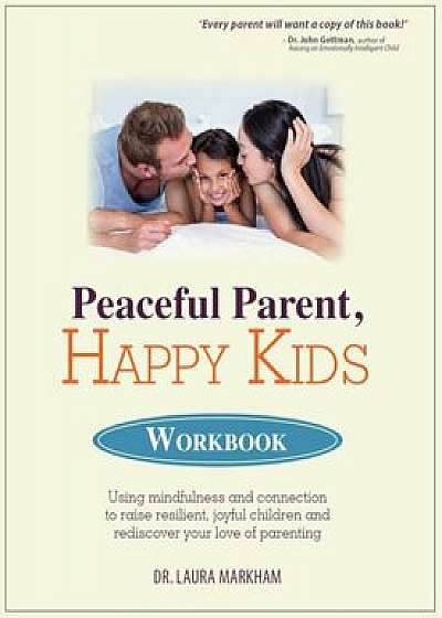 Peaceful Parent, Happy Kids Workbook: Using Mindfulness and Connection to Raise Resilient, Joyful Children and Rediscover Your Love of Parenting, Paperback/Laura Markham