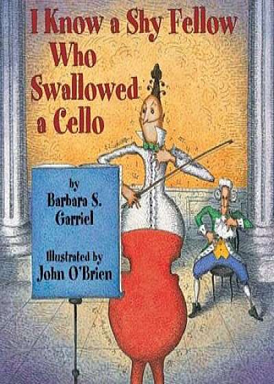 I Know a Shy Fellow Who Swallowed a Cello, Paperback/Barbara Garriel