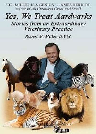 Yes, We Treat Aardvarks - Stories from an Extraordinary Veterinary Practice, Paperback/Robert M. Miller