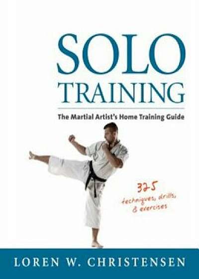 Solo Training: The Martial Artist's Home Training Guide, Paperback/Loren W. Christensen