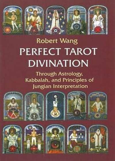 Perfect Tarot Divination Book: Through Astrology, Kabbalah, and Principles of Jungian Interpretation Volume III of the Jungian Trilogy, Paperback/Robert Wang