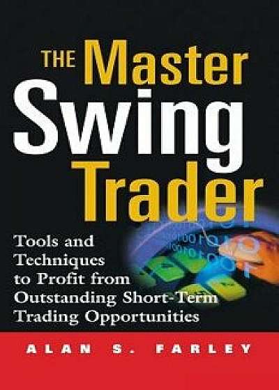 The Master Swing Trader: Tools and Techniques to Profit from Outstanding Short-Term Trading Opportunities, Hardcover/Alan S. Farley