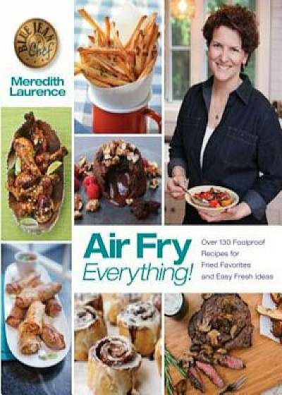 Air Fry Everything: Foolproof Recipes for Fried Favorites and Easy Fresh Ideas by Blue Jean Chef, Meredith Laurence, Paperback/Meredith Laurence