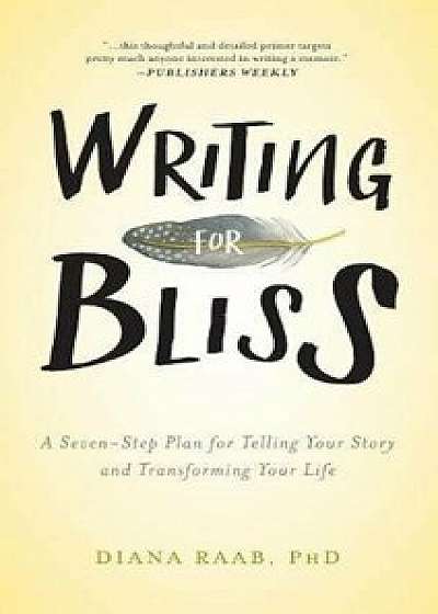 Writing for Bliss: A Seven-Step Plan for Telling Your Story and Transforming Your Life, Hardcover/Diana Raab