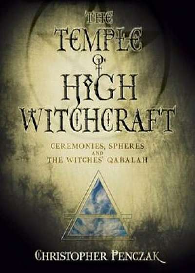 The Temple of High Witchcraft: Ceremonies, Spheres and the Witches' Qabalah, Paperback/Christopher Penczak