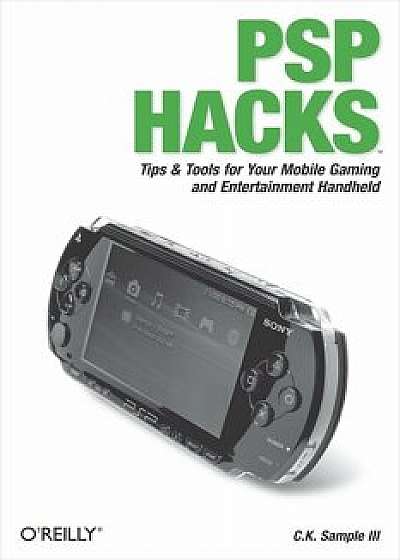 PSP Hacks: Tips & Tools for Your Mobile Gaming and Entertainment Handheld, Paperback/C. K. Sample III
