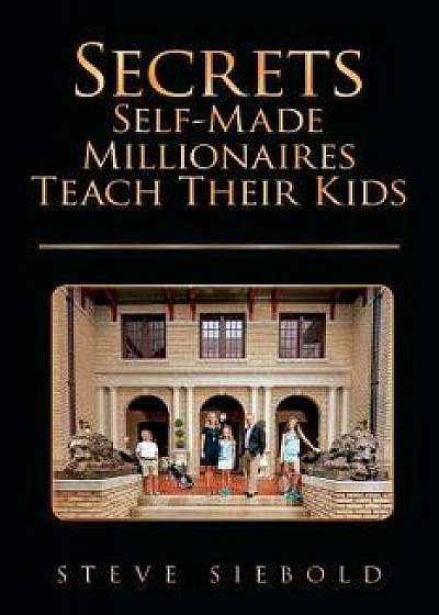Secrets Self-Made Millionaires Teach Their Kids, Paperback/Steve Siebold