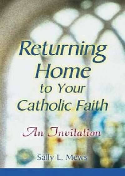 Returning Home to Your Catholic Faith: An Invitation, Paperback/Sally Mews