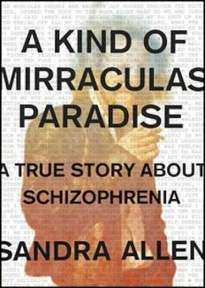 A Kind of Mirraculas Paradise: A True Story about Schizophrenia, Hardcover/Sandra Allen