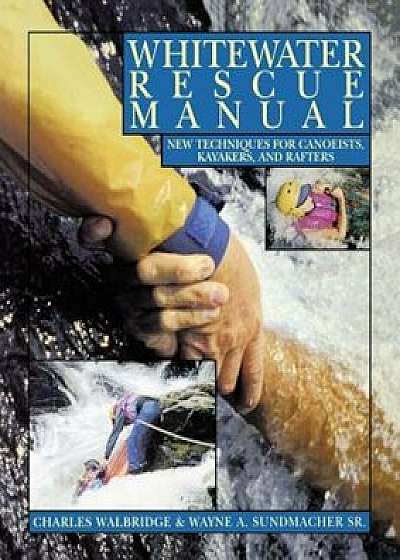 Whitewater Rescue Manual: New Techniques for Canoeists, Kayakers, and Rafters, Paperback/Charles Walbridge