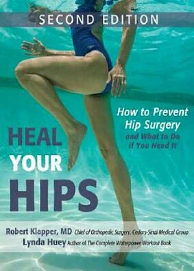 Heal Your Hips: How to Prevent Hip Surgery and What to Do If You Need It, Paperback/Lynda Huey