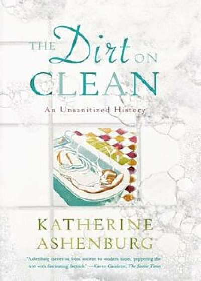The Dirt on Clean: An Unsanitized History, Paperback/Katherine Ashenburg