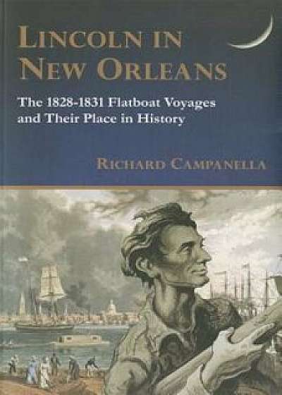Lincoln in New Orleans: The 1828-1831 Flatboat Voyages and Their Place in History, Paperback/Richard Campanella