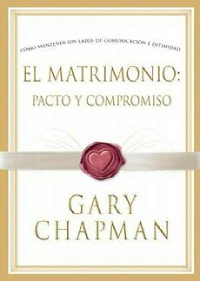 El Matrimonio: Pacto y Compromiso, Paperback/Gary Chapman