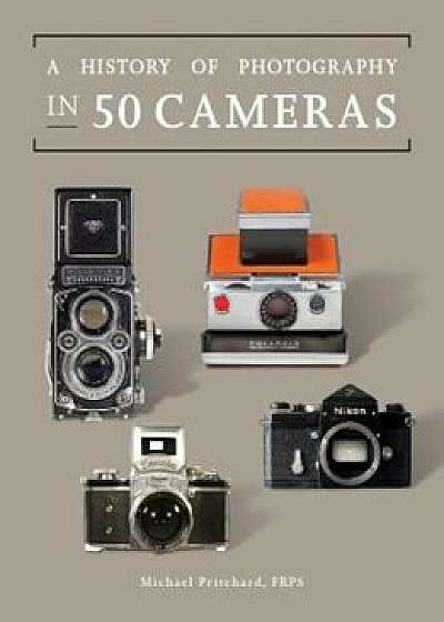 A History of Photography in 50 Cameras, Hardcover/Michael Pritchard