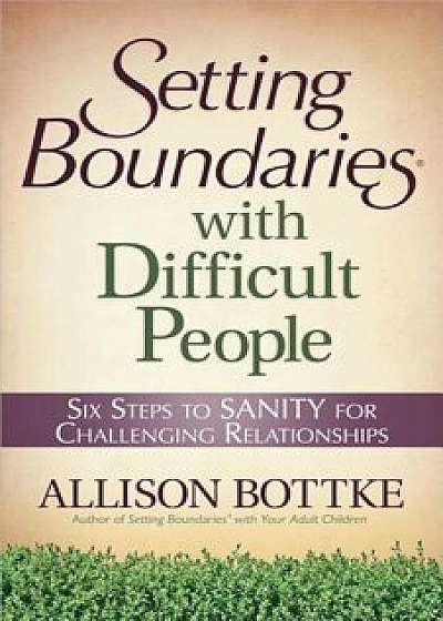 Setting Boundaries(r) with Difficult People: Six Steps to Sanity for Challenging Relationships, Paperback/Allison Bottke