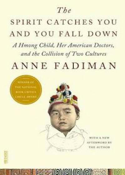 The Spirit Catches You and You Fall Down: A Hmong Child, Her American Doctors, and the Collision of Two Cultures, Paperback/Anne Fadiman