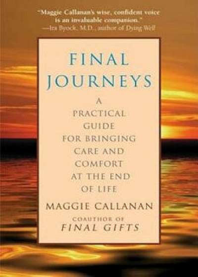 Final Journeys: A Practical Guide for Bringing Care and Comfort at the End of Life, Paperback/Maggie Callanan