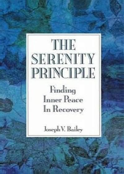 The Serenity Principle: Finding Inner Peace in Recovery, Paperback/Joseph Bailey
