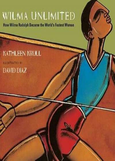 Wilma Unlimited: How Wilma Rudolph Became the World's Fastest Woman, Hardcover/Kathleen Krull