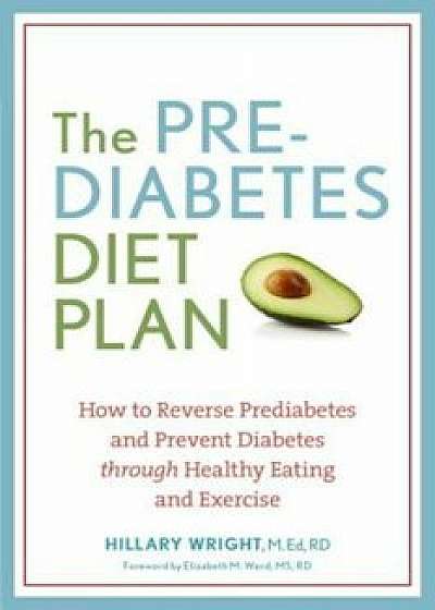 The Prediabetes Diet Plan: How to Reverse Prediabetes and Prevent Diabetes Through Healthy Eating and Exercise, Paperback/Hillary Wright