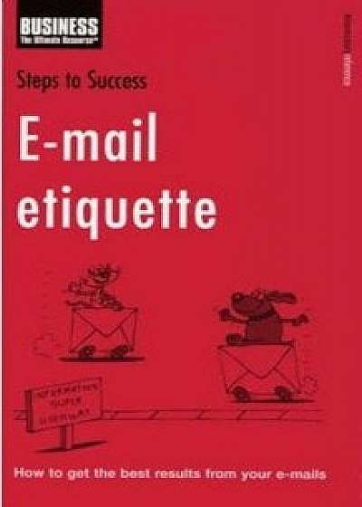Steps to Success E-mail Etiquette: How to Get the Best Results from Your E-mails/***