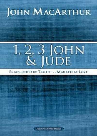 1, 2, 3 John and Jude: Established in Truth ... Marked by Love, Paperback/John F. MacArthur