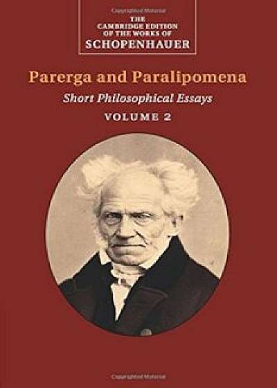 Schopenhauer: Parerga and Paralipomena : Volume 2: Short Philosophical Essays, Paperback/Arthur Schopenhauer