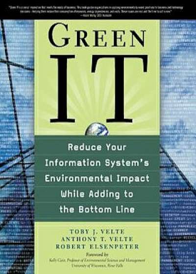Green It: Reduce Your Information System's Environmental Impact While Adding to the Bottom Line, Paperback/Toby Velte