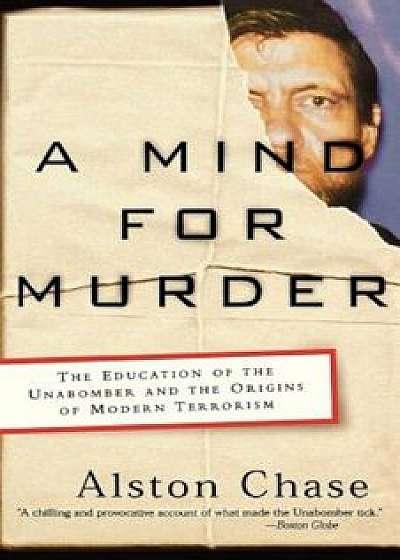 A Mind for Murder: The Education of the Unabomber and the Origins of Modern Terrorism, Paperback/Alston Chase