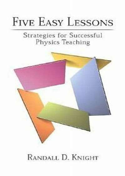Five Easy Lessons: Strategies for Successful Physics Teaching, Paperback/Randall D. Knight