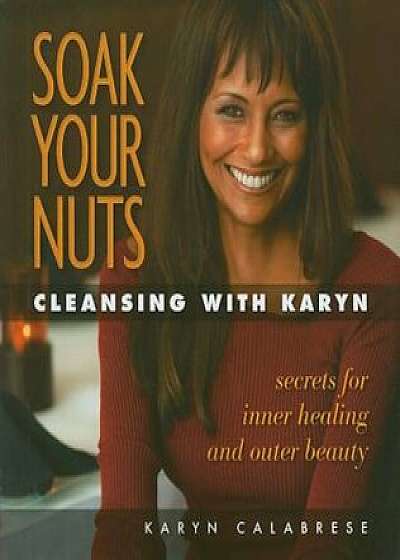 Soak Your Nuts: Cleansing with Karyn, Paperback/Karyn Calabrese