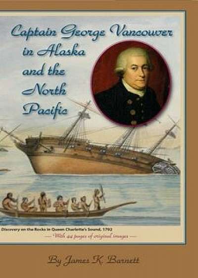 Captain George Vancouver in Alaska and the North Pacific, Paperback/James K. Barnett