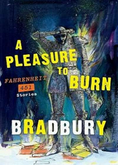 A Pleasure to Burn: Fahrenheit 451 Stories, Paperback/Ray D. Bradbury