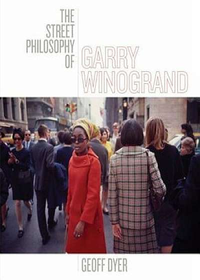 The Street Philosophy of Garry Winogrand, Hardcover/Geoff Dyer