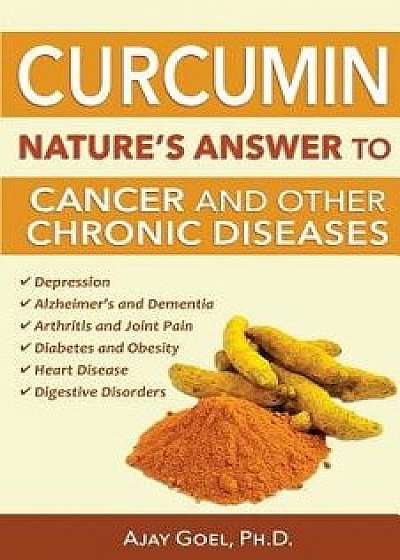 Curcumin: Nature's Answer to Cancer and Other Chronic Diseases, Paperback/Ajay Goel Ph. D.