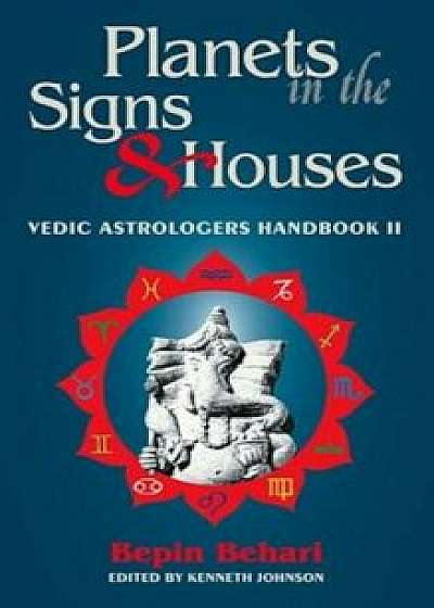 Planets in the Signs and Houses: Vedic Astrologer's Handbook Vol. II, Paperback/Bepin Behari