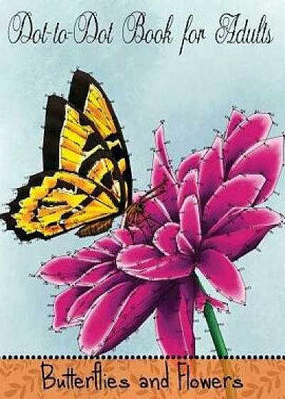 Dot to Dot Book for Adults: Butterflies and Flowers: Challenging Flower and Butterfly Connect the Dots Puzzles, Paperback/Mindful Coloring Books