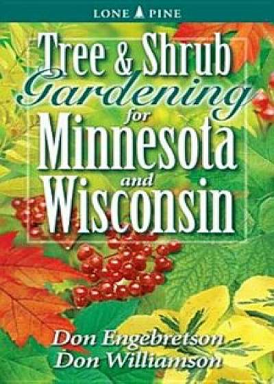 Tree and Shrub Gardening for Minnesota and Wisconsin, Paperback/Don Engebretson